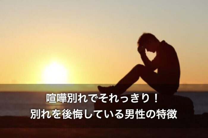 喧嘩別れでそれっきり！別れを後悔している男性の特徴は？