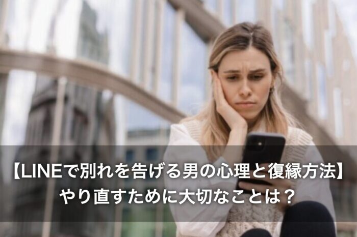 【LINEで別れを告げる男の心理と復縁方法】やり直すために大切なことは？