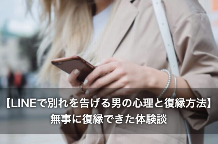 【LINEで別れを告げる男の心理と復縁方法】無事に復縁できた体験談