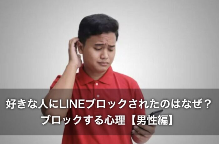 好きな人にLINEブロックされたのはなぜ？ブロックする心理【男性編】