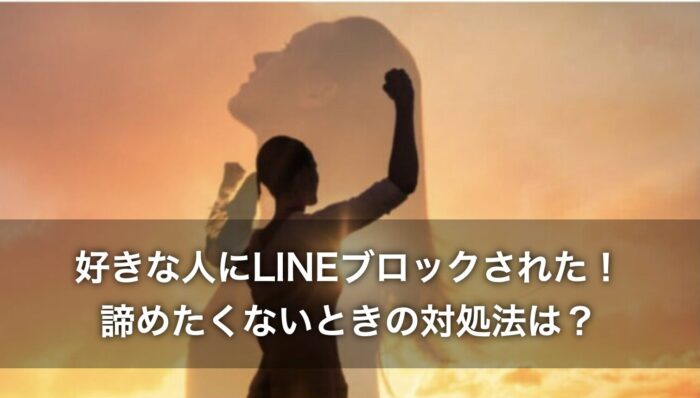 好きな人にLINEブロックされた！諦めたくないときの対処法は？