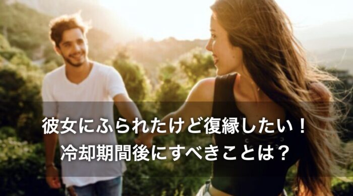 彼女にふられたけど復縁したい！冷却期間後にすべきことは？