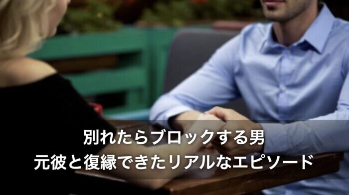 別れたらブロックする男！元彼と復縁できたリアルなエピソード