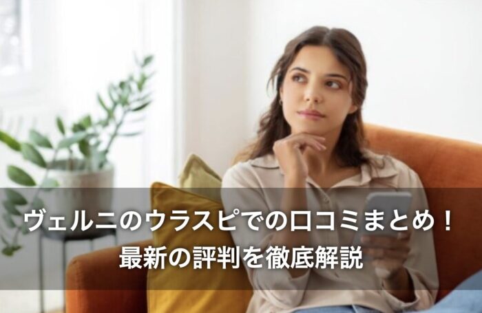 ヴェルニのウラスピでの口コミまとめ！最新の評判を徹底解説