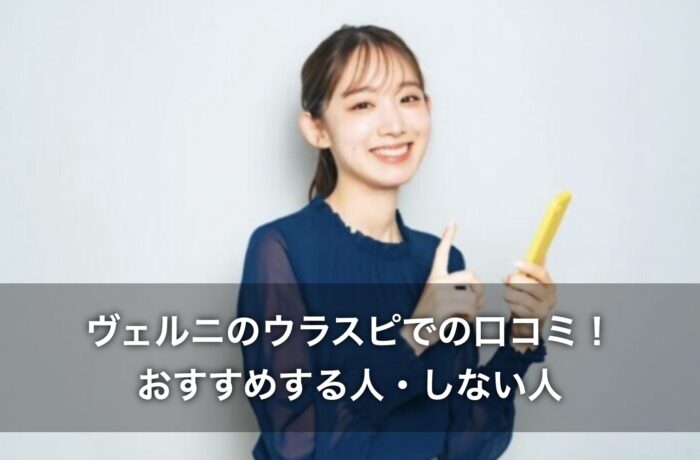 ヴェルニのウラスピでの口コミ！おすすめする人・しない人