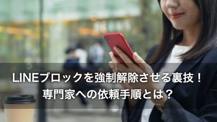 LINEブロックを強制解除させる裏技！専門家への依頼手順とは？