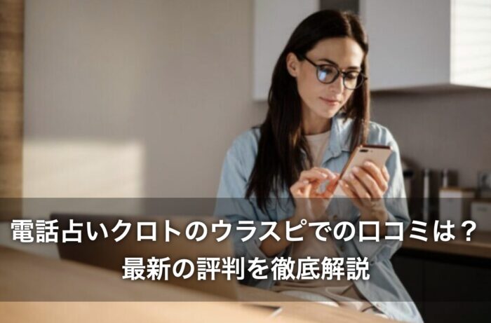 電話占いクロトのウラスピでの口コミは？最新の評判を徹底解説