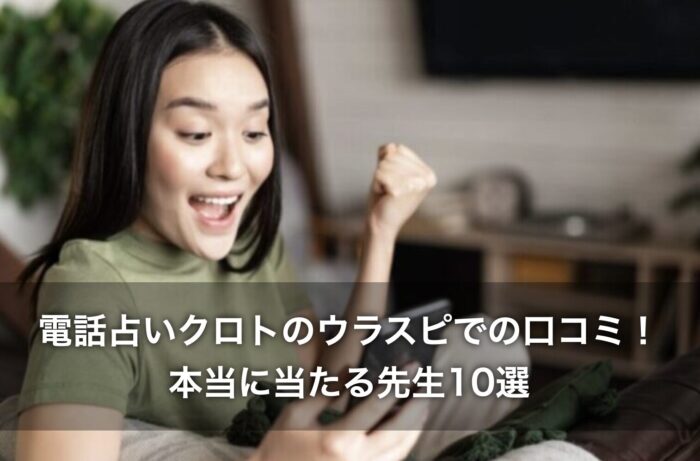 電話占いクロトのウラスピでの口コミ！本当に当たる先生10選
