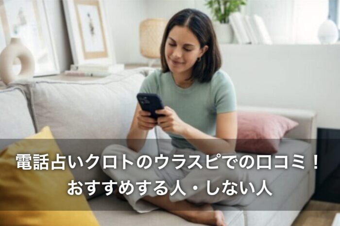 電話占いクロトのウラスピでの口コミ！おすすめする人・しない人