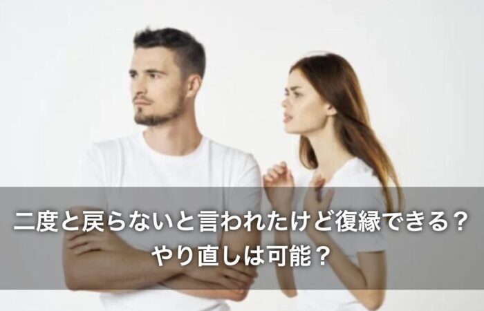 二度と戻らないと言われたけど復縁できる?やり直しは可能?