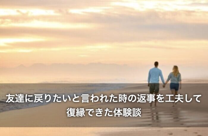 友達に戻りたいと言われた時の返事を工夫して復縁できた体験談