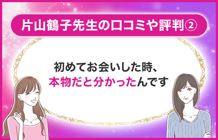 片山鶴子の口コミ②:初めてお会いした時、本物だと分かったんです