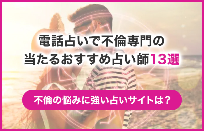電話占いで不倫専門の当たるおすすめ占い師13選!不倫の悩みに強い占いサイトは?