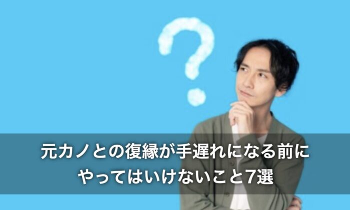 元カノとの復縁が手遅れになる前に！やってはいけないこと7選